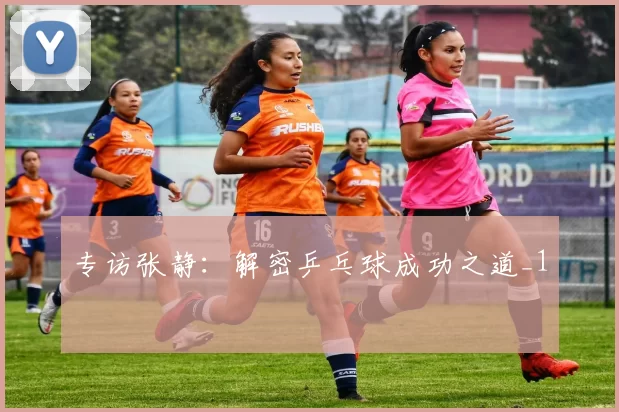 专访张静：解密乒乓球成功之道_1