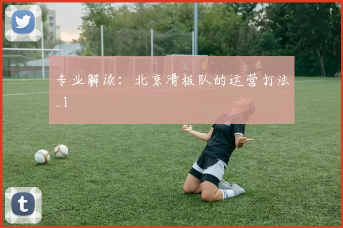 专业解读：北京滑板队的运营打法_1