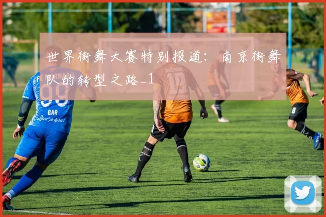 世界街舞大赛特别报道：南京街舞队的转型之路_1