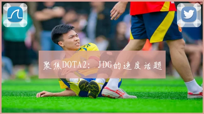 聚焦DOTA2：JDG的速度话题