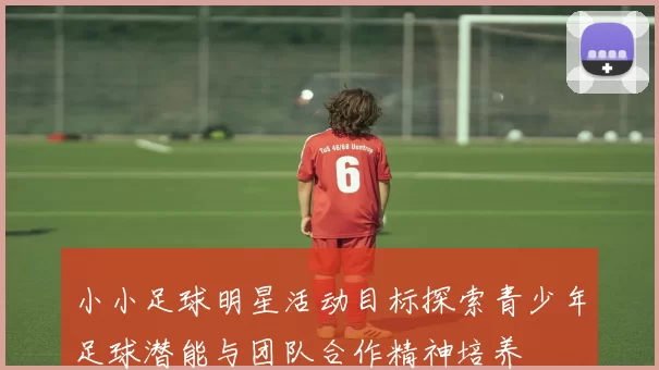小小足球明星活动目标探索青少年足球潜能与团队合作精神培养
