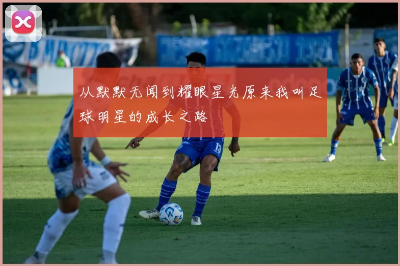 从默默无闻到耀眼星光原来我叫足球明星的成长之路