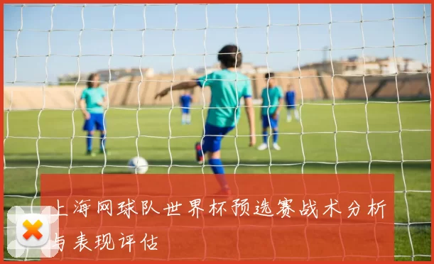 上海网球队世界杯预选赛战术分析与表现评估