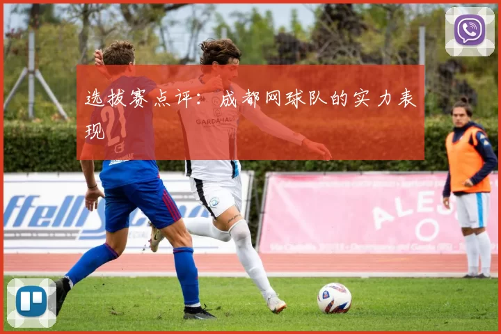 选拔赛点评：成都网球队的实力表现