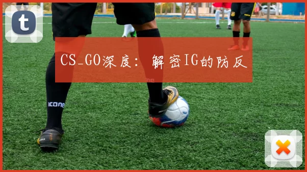 CS_GO深度：解密IG的防反