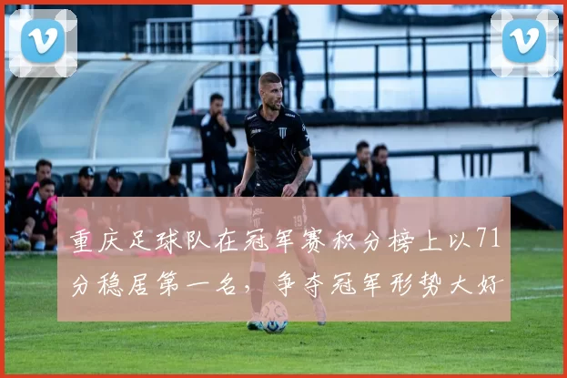 重庆足球队在冠军赛积分榜上以71分稳居第一名，争夺冠军形势大好